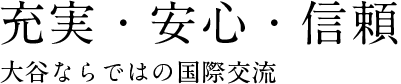 充実・安心・信頼 大谷ならではの国際交流